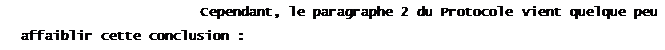 Zone de Texte: Cependant, le paragraphe 2 du Protocole vient quelque peu
affaiblir cette conclusion :
