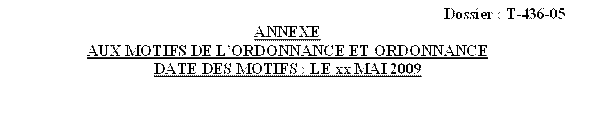 Dossier : T 436 05
ANNEXE
AUX MOTIFS DE L'ORDONNANCE ET ORDONNANCE
DATE DES MOTIFS : LE xx MAI 2009

